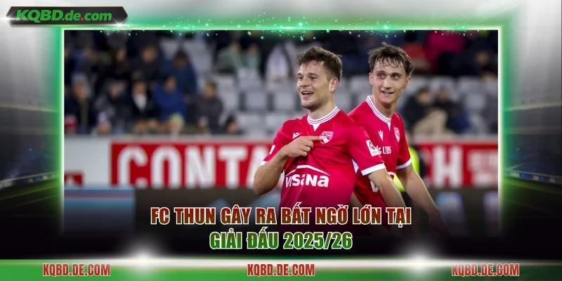 FC Thun gây ra bất ngờ lớn tại giải đấu 2025/26