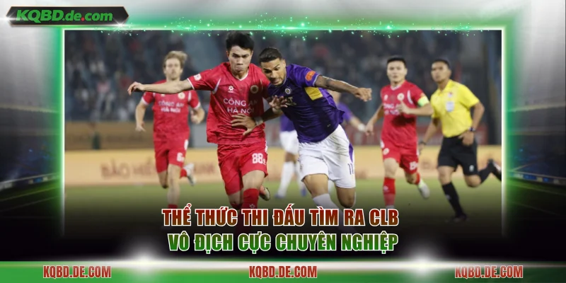 Thể thức thi đấu tìm ra CLB vô địch cực chuyên nghiệp